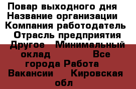 Повар выходного дня › Название организации ­ Компания-работодатель › Отрасль предприятия ­ Другое › Минимальный оклад ­ 10 000 - Все города Работа » Вакансии   . Кировская обл.